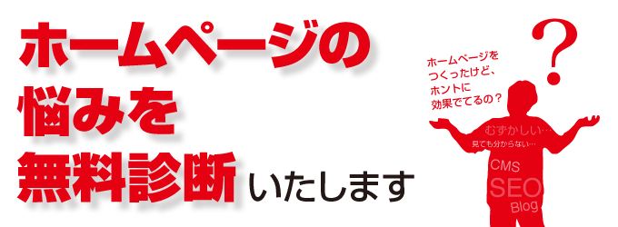 ホームページの 悩みを 無料診断いたします。[ホームページを つくったけど、 ホントに 効果でてるの？]